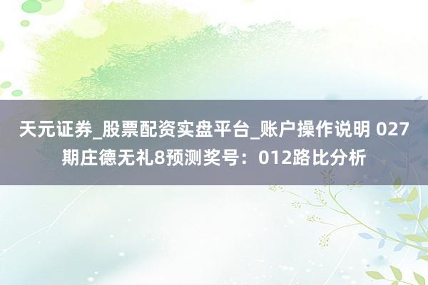 天元证券_股票配资实盘平台_账户操作说明 027期庄德无礼8预测奖号：012路比分析