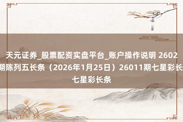 天元证券_股票配资实盘平台_账户操作说明 26025期陈列五长条（2026年1月25日）26011期七星彩长条